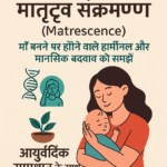 मातृत्व संक्रमण (Matrescence): माँ बनने पर होने वाले हार्मोनल और मानसिक बदलाव को समझें – आयुर्वेदिक समाधान के साथ